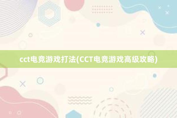 cct电竞游戏打法(CCT电竞游戏高级攻略)