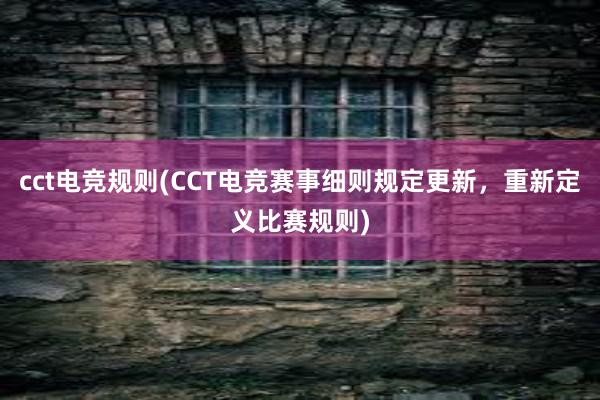 cct电竞规则(CCT电竞赛事细则规定更新，重新定义比赛规则)