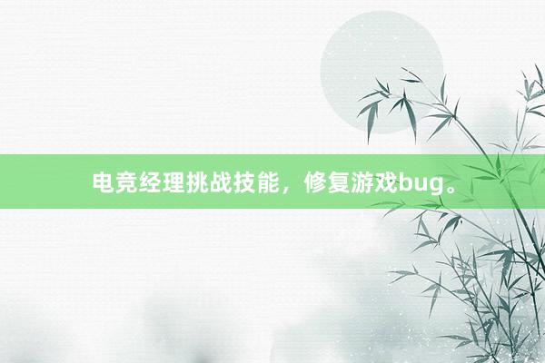 电竞经理挑战技能，修复游戏bug。